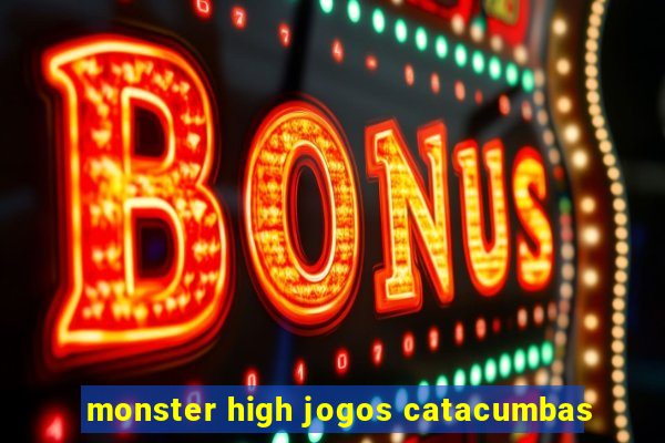 monster high jogos catacumbas